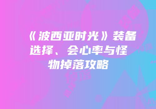 《波西亚时光》装备选择、会心率与怪物掉落攻略