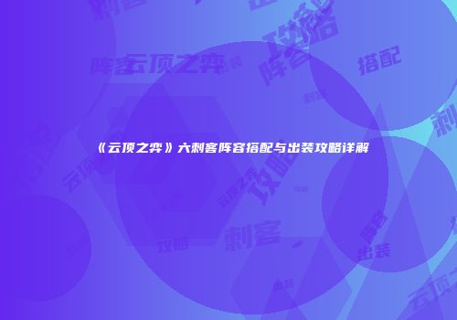 《云顶之弈》六刺客阵容搭配与出装攻略详解