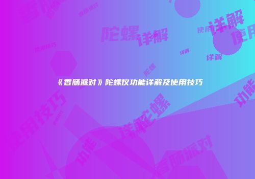 《香肠派对》陀螺仪功能详解及使用技巧