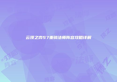 云顶之弈S7重骑法师阵容攻略详解