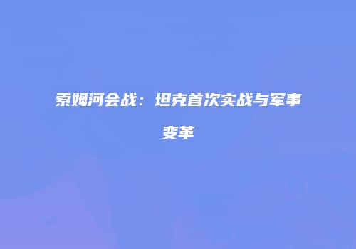 索姆河会战：坦克首次实战与军事变革