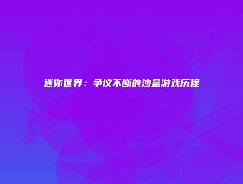 迷你世界：争议不断的沙盒游戏历程
