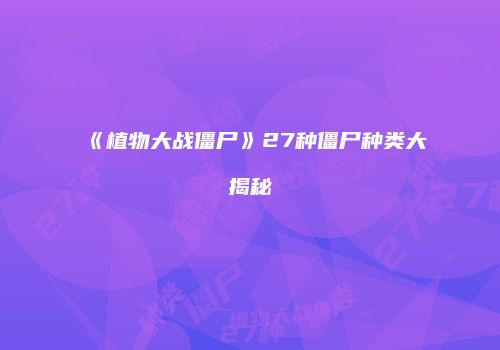 《植物大战僵尸》27种僵尸种类大揭秘