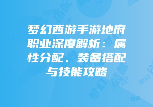 梦幻西游手游地府职业深度解析：属性分配、装备搭配与技能攻略