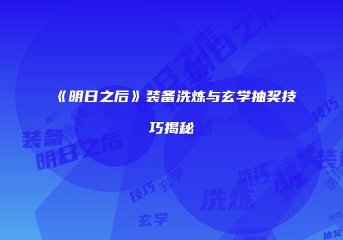 《明日之后》装备洗炼与玄学抽奖技巧揭秘