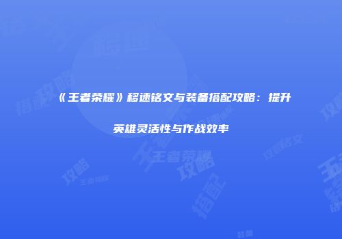 《王者荣耀》移速铭文与装备搭配攻略：提升英雄灵活性与作战效率