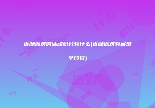 香肠派对的活动积分有什么(香肠派对有多少个段位)