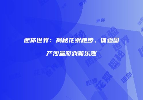 迷你世界：揭秘花絮跑步，体验国产沙盒游戏新乐趣