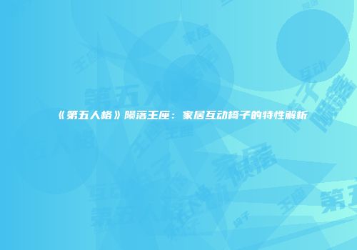 《第五人格》陨落王座：家居互动椅子的特性解析