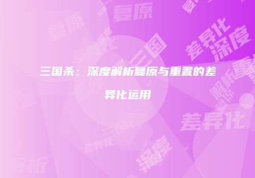 三国杀：深度解析复原与重置的差异化运用