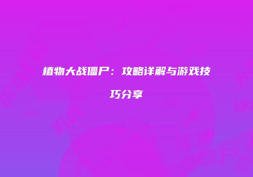 植物大战僵尸：攻略详解与游戏技巧分享