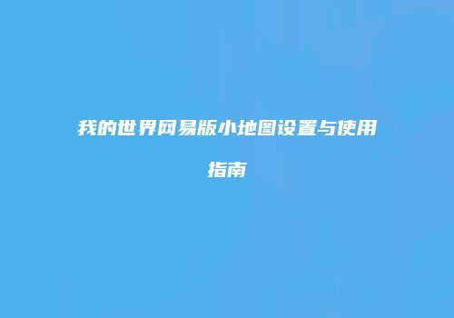 我的世界网易版小地图设置与使用指南