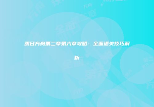 明日方舟第二章第六章攻略：全面通关技巧解析