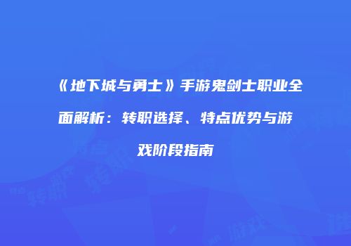 《地下城与勇士》手游鬼剑士职业全面解析：转职选择、特点优势与游戏阶段指南