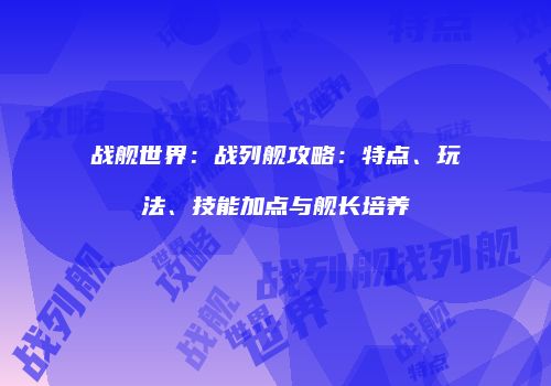 战舰世界：战列舰攻略：特点、玩法、技能加点与舰长培养