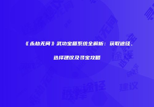 《永劫无间》武功宝箱系统全解析：获取途径、选择建议及寻宝攻略