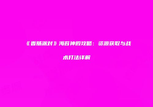 《香肠派对》海苔神殿攻略：资源获取与战术打法详解