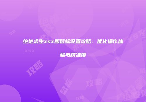 绝地求生xsx版鼠标设置攻略：优化操作体验与精准度