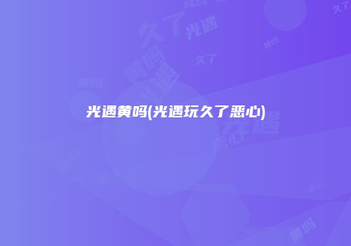 光遇黄吗(光遇玩久了恶心)