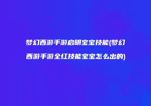 梦幻西游手游启明宝宝技能(梦幻西游手游全红技能宝宝怎么出的)