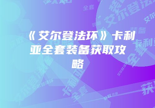 《艾尔登法环》卡利亚全套装备获取攻略