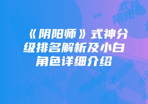 《阴阳师》式神分级排名解析及小白角色详细介绍