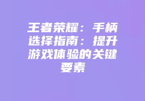 王者荣耀：手柄选择指南：提升游戏体验的关键要素