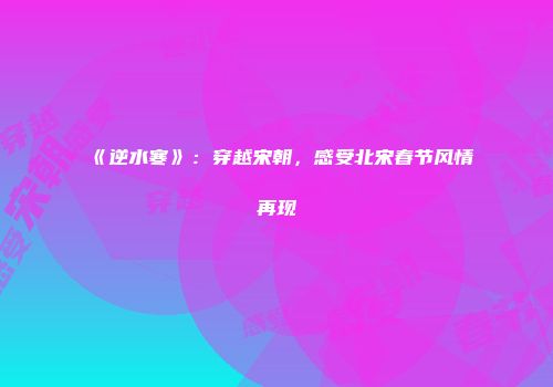 《逆水寒》：穿越宋朝，感受北宋春节风情再现