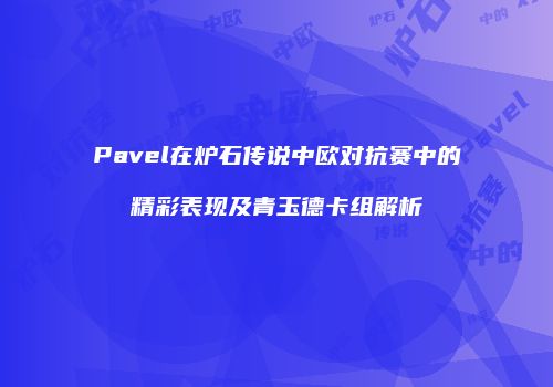 Pavel在炉石传说中欧对抗赛中的精彩表现及青玉德卡组解析