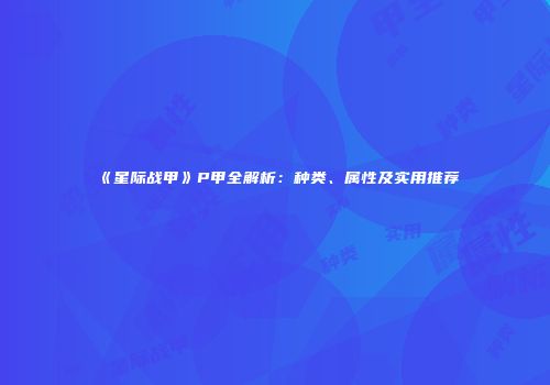 《星际战甲》P甲全解析：种类、属性及实用推荐
