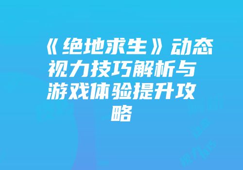 《绝地求生》动态视力技巧解析与游戏体验提升攻略