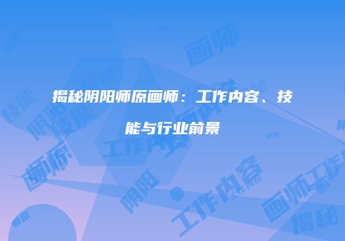 揭秘阴阳师原画师：工作内容、技能与行业前景