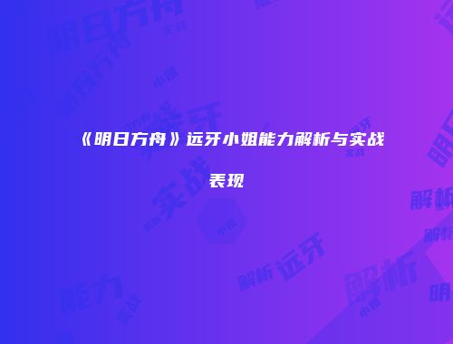 《明日方舟》远牙小姐能力解析与实战表现