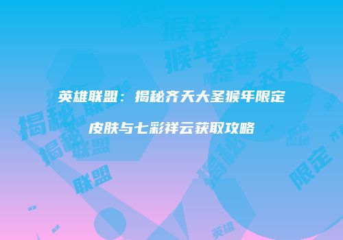 英雄联盟：揭秘齐天大圣猴年限定皮肤与七彩祥云获取攻略