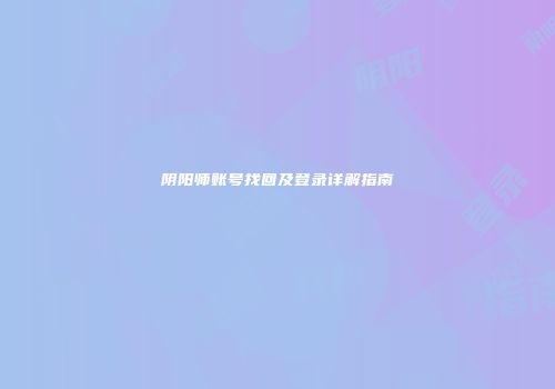 阴阳师账号找回及登录详解指南