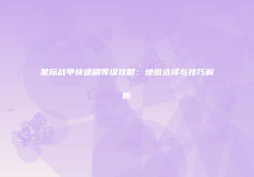 星际战甲快速刷等级攻略：地图选择与技巧解析