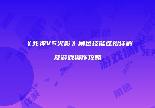 《死神VS火影》角色技能连招详解及游戏操作攻略