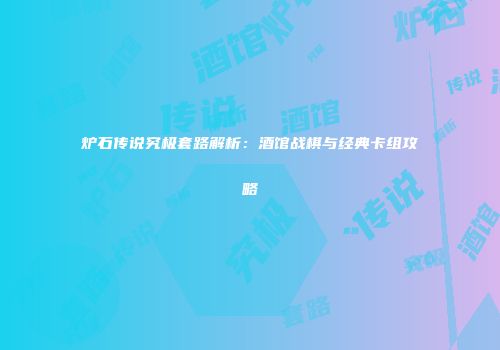炉石传说究极套路解析：酒馆战棋与经典卡组攻略