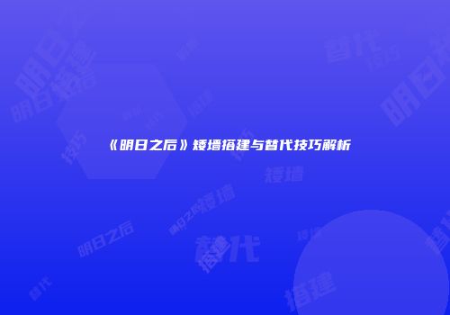 《明日之后》矮墙搭建与替代技巧解析