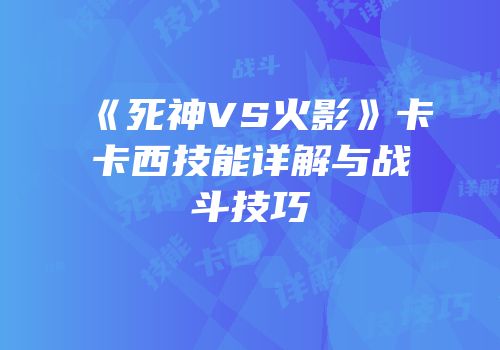 《死神VS火影》卡卡西技能详解与战斗技巧