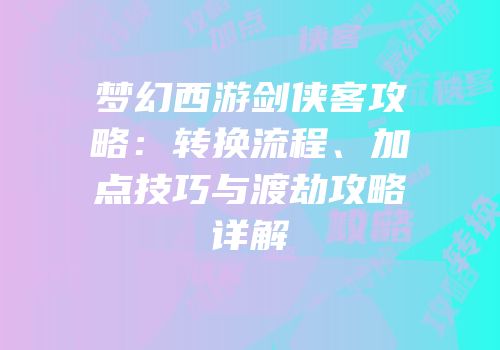梦幻西游剑侠客攻略：转换流程、加点技巧与渡劫攻略详解