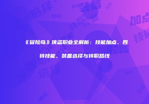 《冒险岛》侠盗职业全解析：技能加点、四转技能、装备选择与转职路线