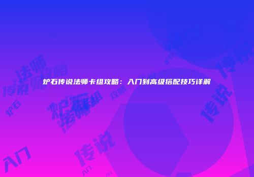 炉石传说法师卡组攻略：入门到高级搭配技巧详解