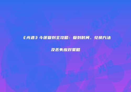 《光遇》斗篷复刻全攻略：复刻时间、兑换方法及丢失应对策略