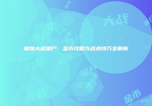 植物大战僵尸：金币攻略与战术技巧全解析