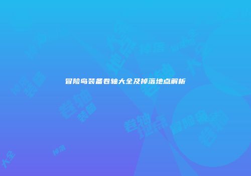 冒险岛装备卷轴大全及掉落地点解析