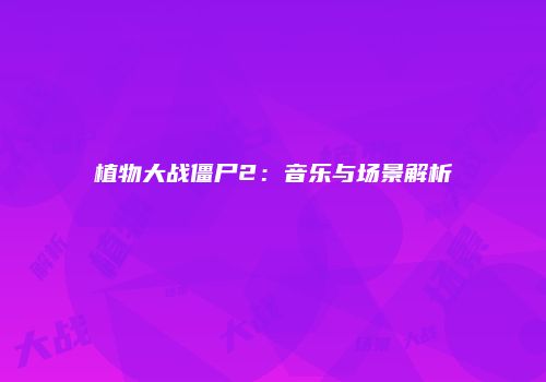植物大战僵尸2：音乐与场景解析