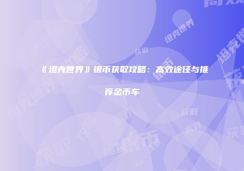 《坦克世界》银币获取攻略：高效途径与推荐金币车