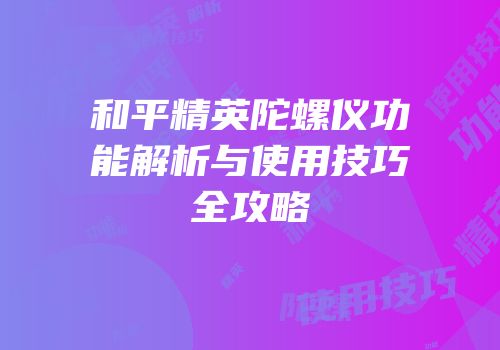 和平精英陀螺仪功能解析与使用技巧全攻略