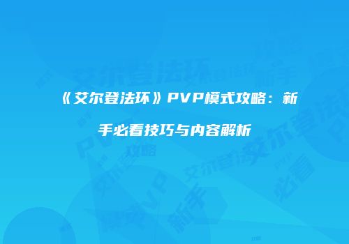 《艾尔登法环》PVP模式攻略：新手必看技巧与内容解析